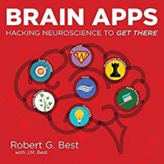 Robert G. Best – Brain Apps: Hacking Neuroscience to Get There