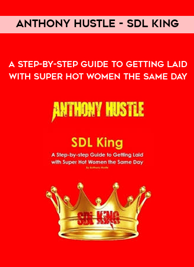 Anthony Hustle – SDL King – A Step-by-step Guide to Getting Laid with Super Hot Women the Same Day