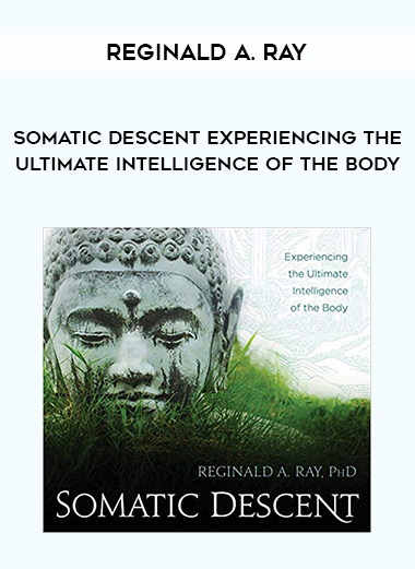 Reginald A. Ray – Somatic Descent Experiencing the Ultimate Intelligence of the Body