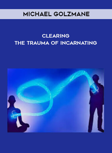 Michael Golzmane – Clearing The Trauma Of Incarnating
