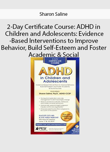 2-Day Certificate Course: ADHD in Children and Adolescents: Evidence-Based Interventions to Improve Behavior, Build Self-Esteem and Foster Academic & Social Success by Sharon Saline