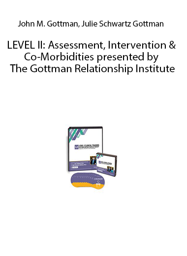 LEVEL II: Assessment, Intervention & Co-Morbidities presented by The Gottman Relationship Institute by John M. Gottman, Julie Schwartz Gottman