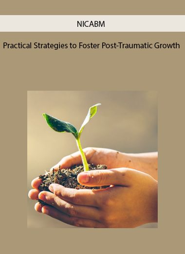 Practical Strategies to Foster Post-Traumatic Growth by NICABM