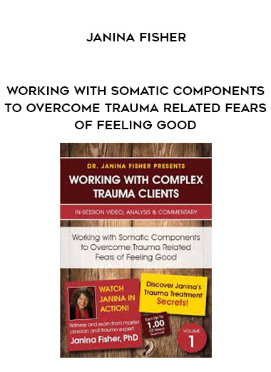 Working with Somatic Components to Overcome Trauma Related Fears of Feeling Good by Janina Fisher