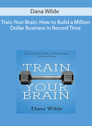 Dana Wilde - Train Your Brain: How to Build a Million Dollar Business in Record Time