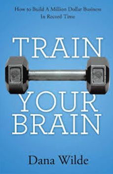 Dana Wilde - Train Your Brain: How to Build a Million Dollar Business in Record Time