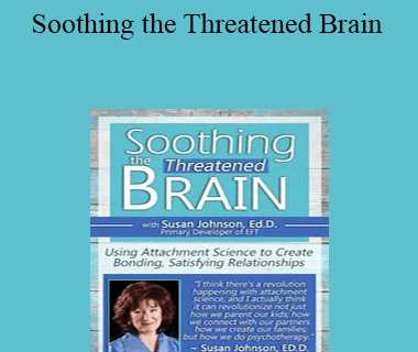 Susan Johnson - Soothing the Threatened Brain: Using Attachment Science to Create Bonding