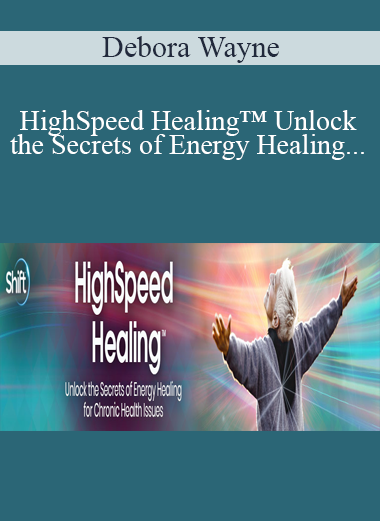 Debora Wayne – HighSpeed Healing™ Unlock the Secrets of Energy Healing for Chronic Health Issues 2022