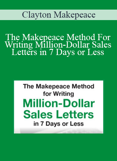 Clayton Makepeace - The Makepeace Method For Writing Million-Dollar Sales Letters in 7 Days or Less