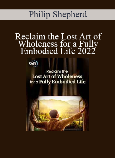 Philip Shepherd - Reclaim the Lost Art of Wholeness for a Fully Embodied Life 2022