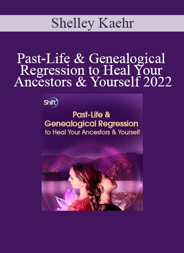 Shelley Kaehr - Past-Life & Genealogical Regression to Heal Your Ancestors & Yourself 2022