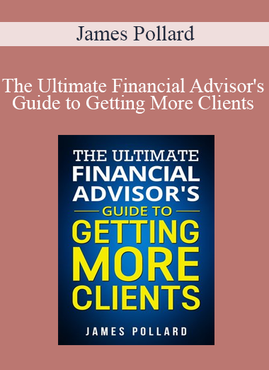James Pollard - The Ultimate Financial Advisor's Guide to Getting More Clients