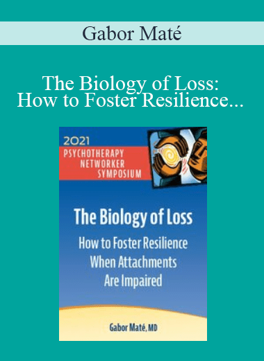 Gabor Maté - The Biology of Loss: How to Foster Resilience When Attachments Are Impaired (Digital Seminar)