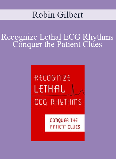 Robin Gilbert - Recognize Lethal ECG Rhythms. Conquer the Patient Clues
