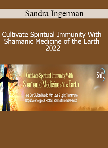 Sandra Ingerman - Cultivate Spiritual Immunity With Shamanic Medicine of the Earth 2022