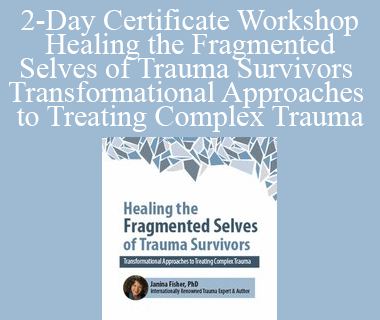 Janina Fisher - 2-Day Certificate Workshop Healing the Fragmented Selves of Trauma Survivors Transformational Approaches to Treating Complex Trauma