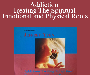Jeffrey Yuen - Addiction Treating The Spiritual Emotional and Physical Roots