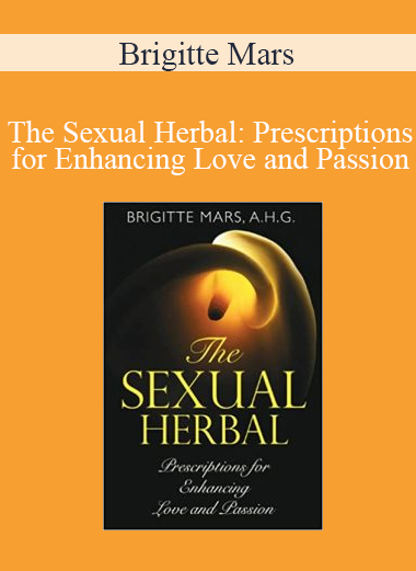 Brigitte Mars - The Sexual Herbal: Prescriptions for Enhancing Love and Passion