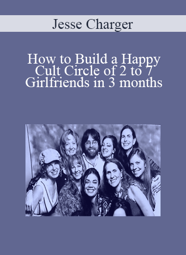 Jesse Charger - How to Build a Happy Cult Circle of 2 to 7 Girlfriends in 3 months