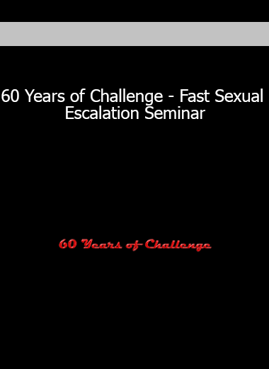 60 Years of Challenge - Fast Sexual Escalation Seminar