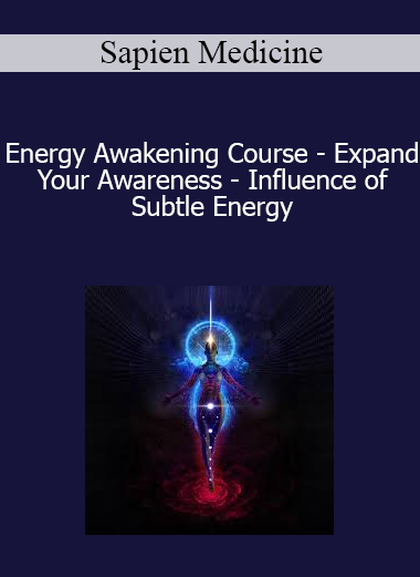 Sapien Medicine - Energy Awakening Course - Expand Your Awareness - Influence of Subtle Energy