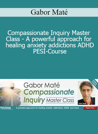 Gabor Maté - Compassionate Inquiry Master Class - A powerful approach for healing anxiety addictions ADHD - PESI-Course