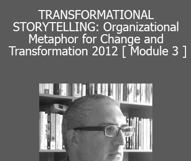 Joseph Riggio - TRANSFORMATIONAL STORYTELLING: Organizational Metaphor for Change and Transformation 2012 [ Module 3 ]