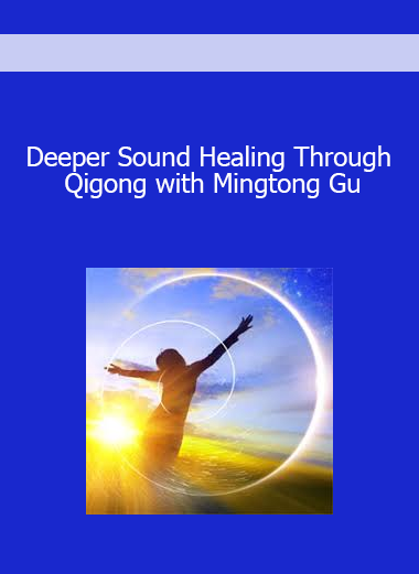 Deeper Sound Healing Through Qigong with Mingtong Gu
