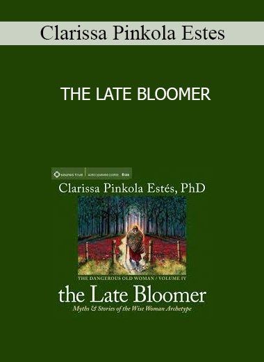 Clarissa Pinkola Estes - THE LATE BLOOMER