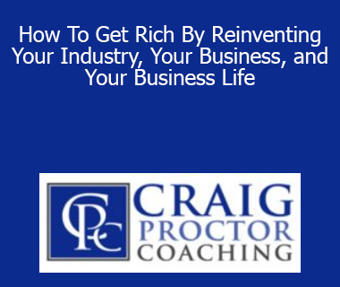 Craig Proctor - How To Get Rich By Reinventing Your Industry Your Business and Your Business Life
