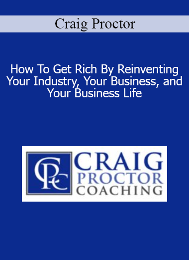 Craig Proctor - How To Get Rich By Reinventing Your Industry Your Business and Your Business Life