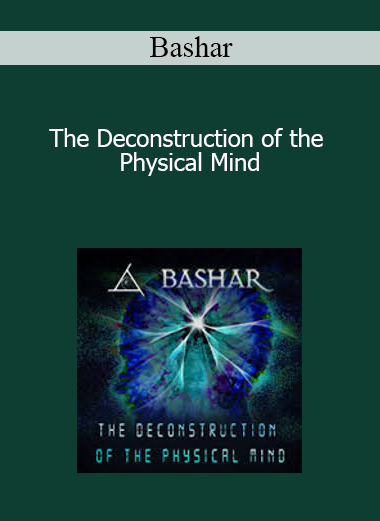 Bashar - The Deconstruction of the Physical Mind