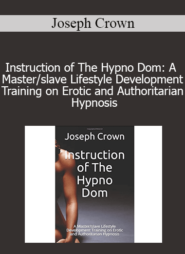 Joseph Crown - Instruction of The Hypno Dom: A Master/slave Lifestyle Development Training on Erotic and Authoritarian Hypnosis