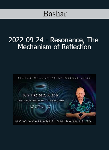 Bashar - 2022-09-24 - Resonance The Mechanism of Reflection