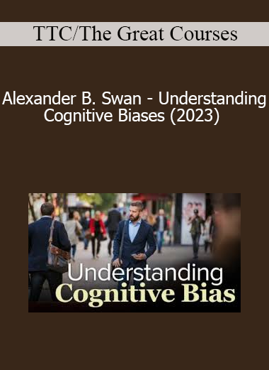 TTC/The Great Courses - Alexander B. Swan - Understanding Cognitive Biases (2023)