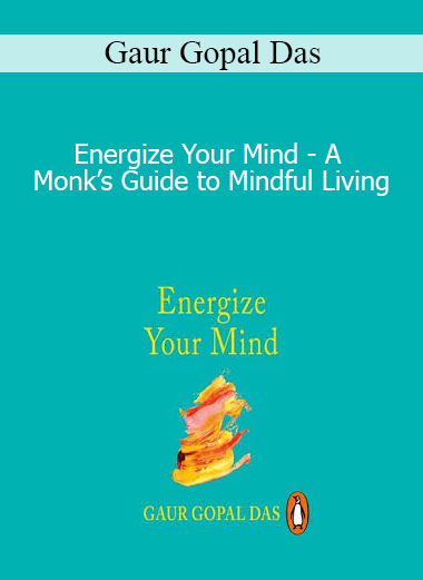 Gaur Gopal Das - Energize Your Mind - A Monk’s Guide to Mindful Living